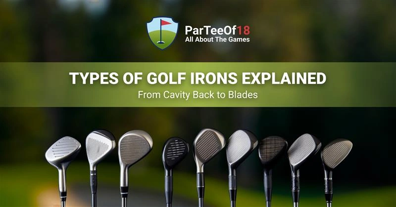Types of Golf Irons Explained: From Cavity Back to Blades